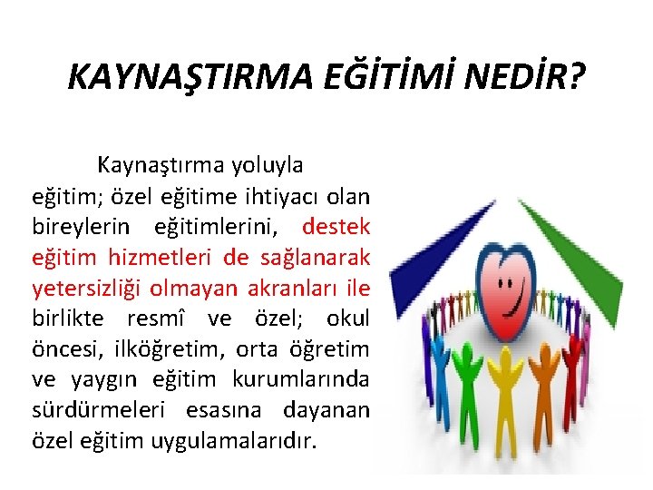 KAYNAŞTIRMA EĞİTİMİ NEDİR? Kaynaştırma yoluyla eğitim; özel eğitime ihtiyacı olan bireylerin eğitimlerini, destek eğitim