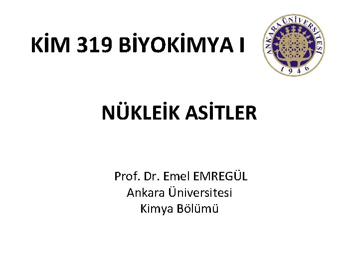 KİM 319 BİYOKİMYA I NÜKLEİK ASİTLER Prof. Dr. Emel EMREGÜL Ankara Üniversitesi Kimya Bölümü
