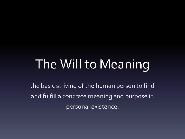 The Will to Meaning the basic striving of the human person to find and