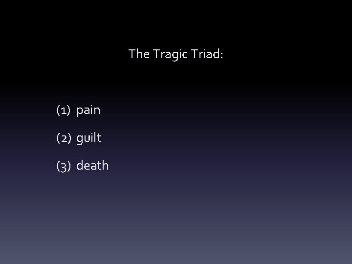 The Tragic Triad: (1) pain (2) guilt (3) death 