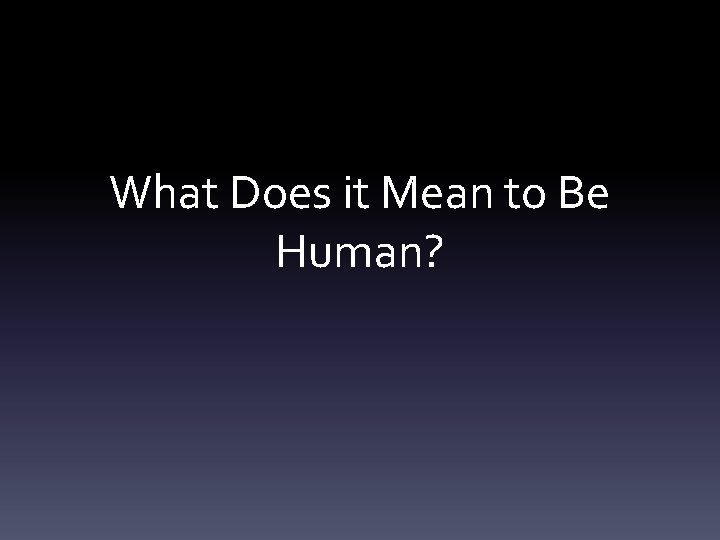 What Does it Mean to Be Human? 