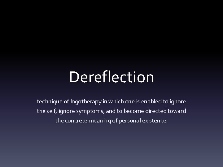Dereflection technique of logotherapy in which one is enabled to ignore the self, ignore
