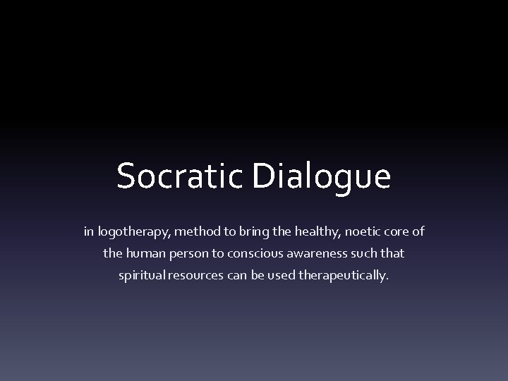 Socratic Dialogue in logotherapy, method to bring the healthy, noetic core of the human