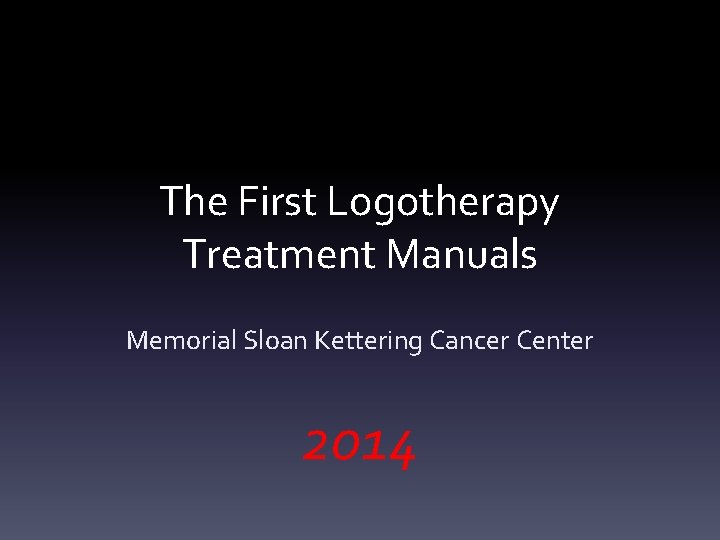 The First Logotherapy Treatment Manuals Memorial Sloan Kettering Cancer Center 2014 