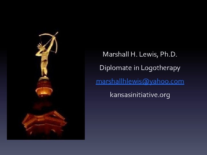 Marshall H. Lewis, Ph. D. Diplomate in Logotherapy marshallhlewis@yahoo. com kansasinitiative. org 
