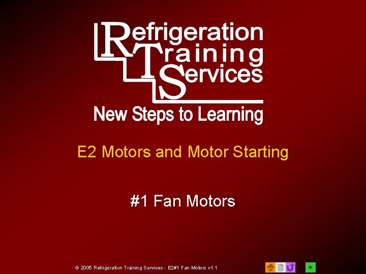 E 2 Motors and Motor Starting #1 Fan Motors © 2005 Refrigeration Training Services