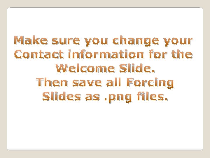 Make sure you change your Contact information for the Welcome Slide. Then save all