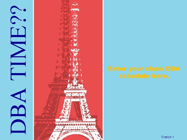 DBA TIME? ? Enter your class DBA schedule here. French 1 