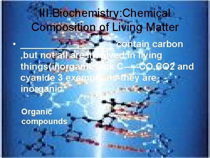 III. Biochemistry: Chemical Composition of Living Matter • _________ contain carbon , but not