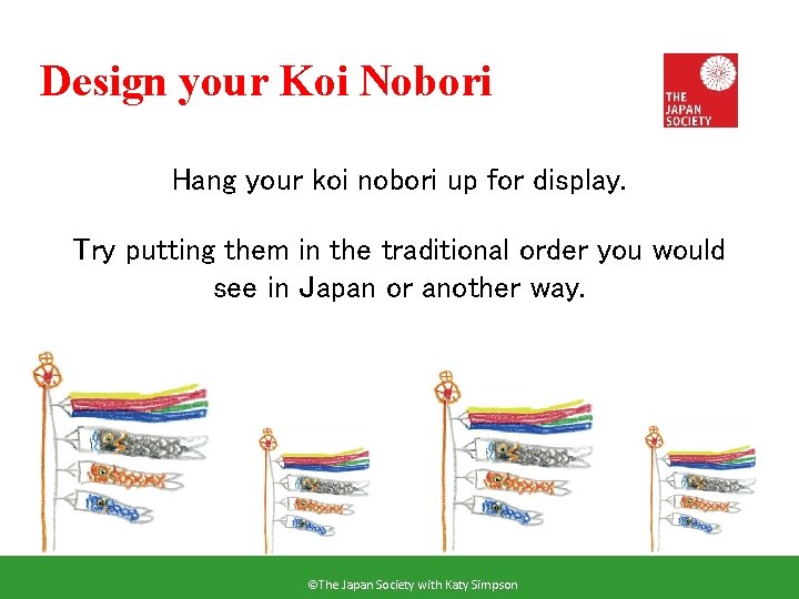 Design your Koi Nobori Hang your koi nobori up for display. Try putting them