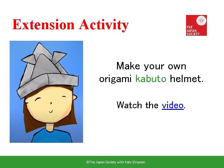 Extension Activity Make your own origami kabuto helmet. Watch the video. ©The Japan Society
