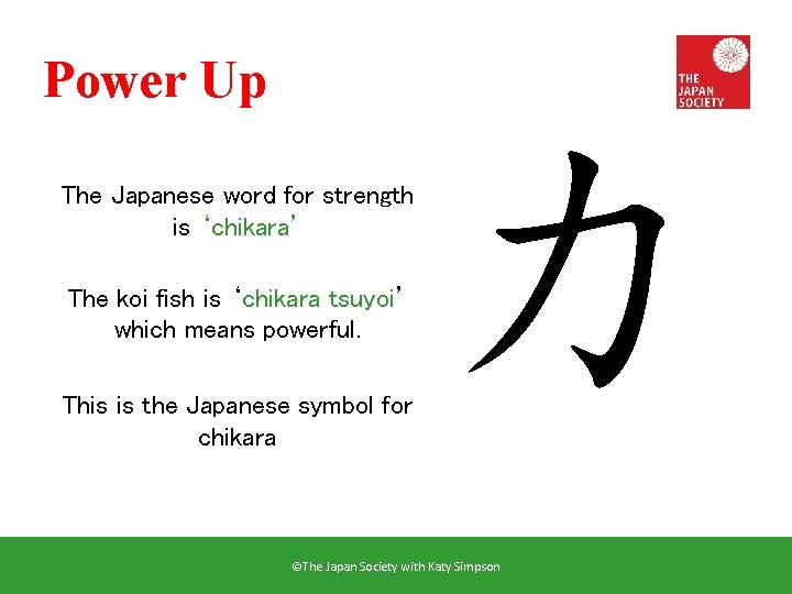 Power Up The Japanese word for strength is ‘chikara’ The koi fish is ‘chikara