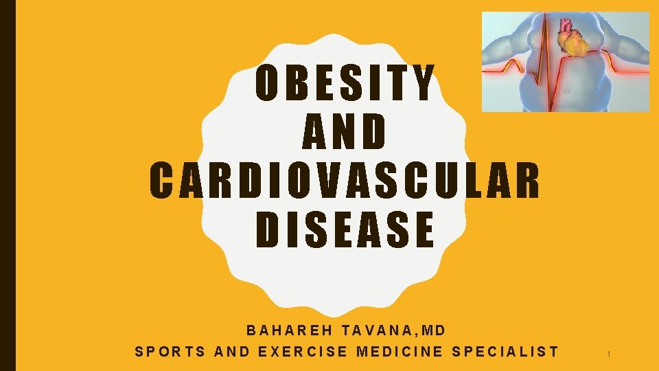 OBESITY AND CARDIOVASCULAR DISEASE BAHAREH TAVANA, MD SPORTS AND EXERCISE MEDICINE SPECIALIST 1 