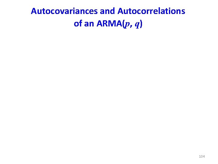 Autocovariances and Autocorrelations of an ARMA(p, q) 104 Autocovariances and Autocorrelations of an ARMA(p, q) 104