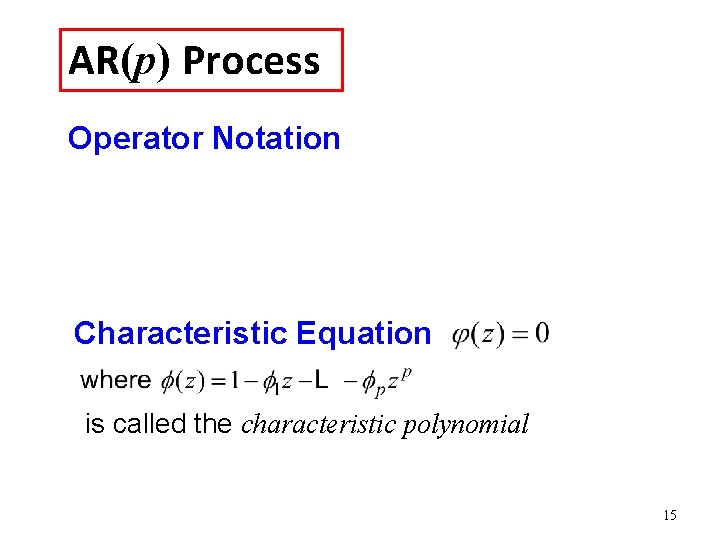 AR(p) Process Operator Notation Characteristic Equation is called the characteristic polynomial 15 AR(p) Process Operator Notation Characteristic Equation is called the characteristic polynomial 15
