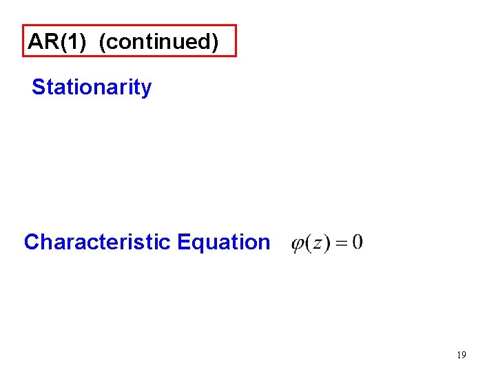 AR(1) (continued) Stationarity Characteristic Equation 19 AR(1) (continued) Stationarity Characteristic Equation 19
