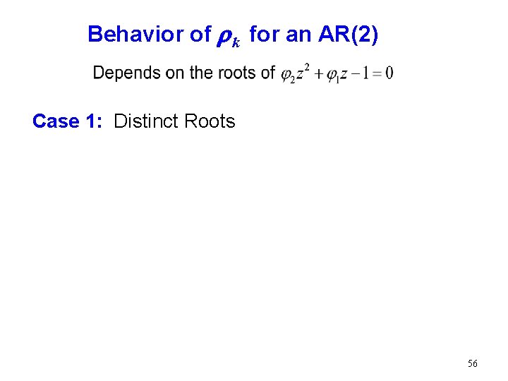 Behavior of r k for an AR(2) Case 1: Distinct Roots 56 Behavior of r k for an AR(2) Case 1: Distinct Roots 56