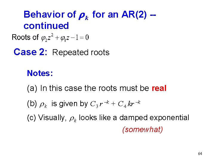 Behavior of r k for an AR(2) -continued Case 2: Repeated roots Notes: (a) Behavior of r k for an AR(2) -continued Case 2: Repeated roots Notes: (a)