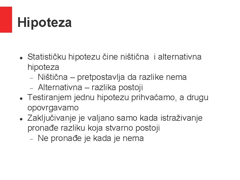 Hipoteza Statističku hipotezu čine ništična i alternativna hipoteza Ništična – pretpostavlja da razlike nema Hipoteza Statističku hipotezu čine ništična i alternativna hipoteza Ništična – pretpostavlja da razlike nema