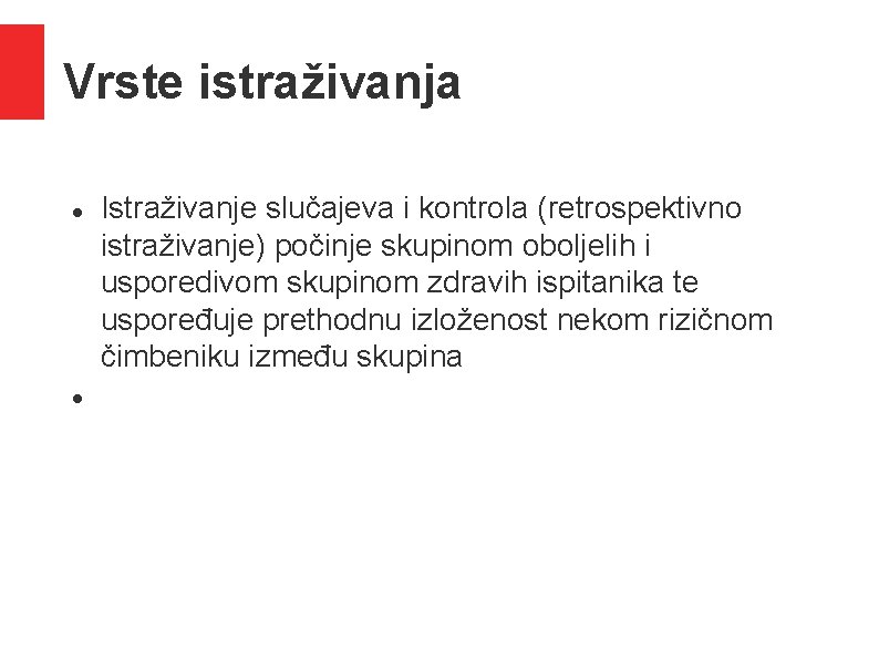 Vrste istraživanja Istraživanje slučajeva i kontrola (retrospektivno istraživanje) počinje skupinom oboljelih i usporedivom skupinom Vrste istraživanja Istraživanje slučajeva i kontrola (retrospektivno istraživanje) počinje skupinom oboljelih i usporedivom skupinom