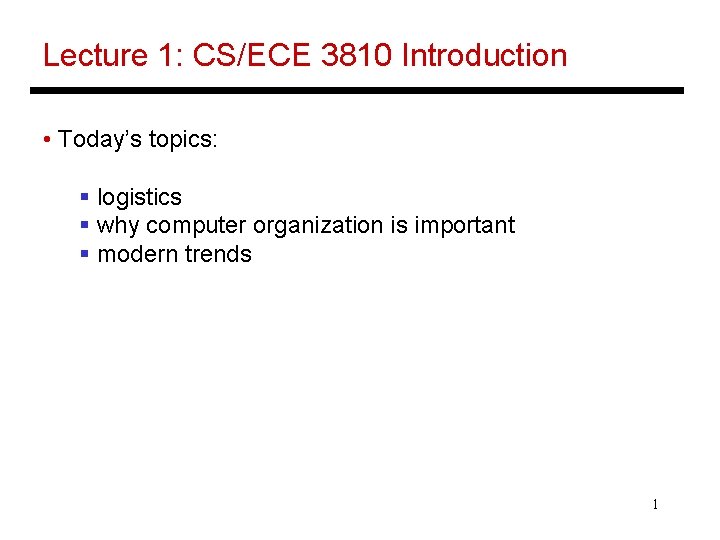 Lecture 1: CS/ECE 3810 Introduction • Today’s topics: § logistics § why computer organization Lecture 1: CS/ECE 3810 Introduction • Today’s topics: § logistics § why computer organization