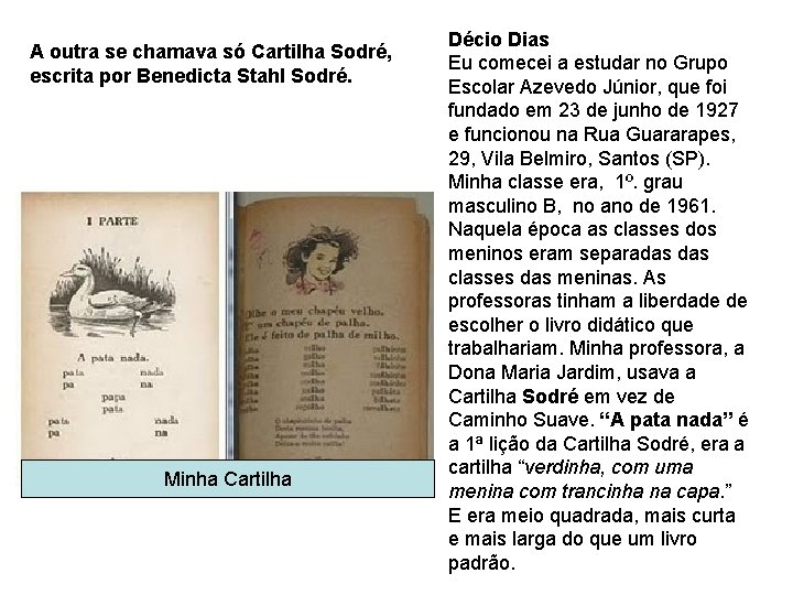 A outra se chamava só Cartilha Sodré, escrita por Benedicta Stahl Sodré. Minha Cartilha