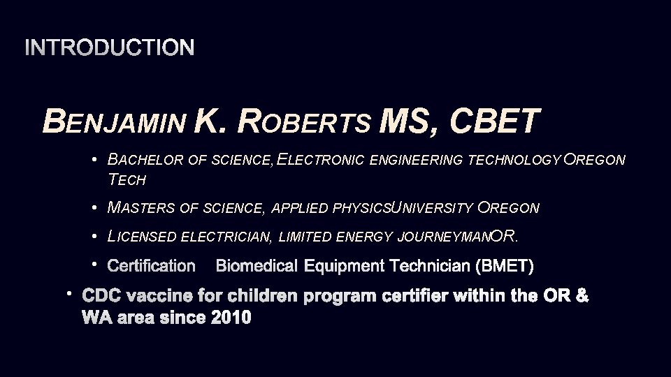 INTRODUCTION BENJAMIN K. ROBERTS MS, CBET • BACHELOR OF SCIENCE, ELECTRONIC ENGINEERING TECHNOLOGY OREGON