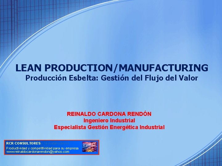 LEAN PRODUCTION/MANUFACTURING Producción Esbelta: Gestión del Flujo del Valor REINALDO CARDONA RENDÓN Ingeniero Industrial