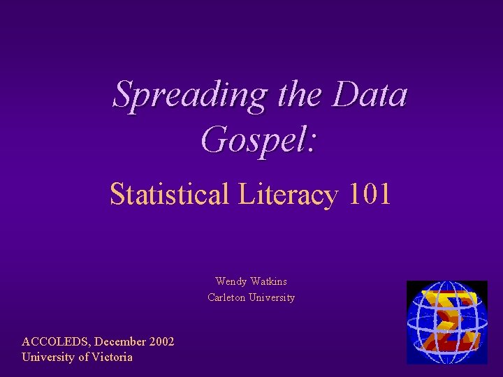 Spreading the Data Gospel: Statistical Literacy 101 Wendy Watkins Carleton University ACCOLEDS, December 2002