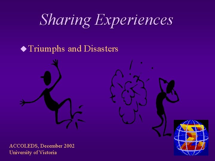 Sharing Experiences u Triumphs and Disasters ACCOLEDS, December 2002 University of Victoria 