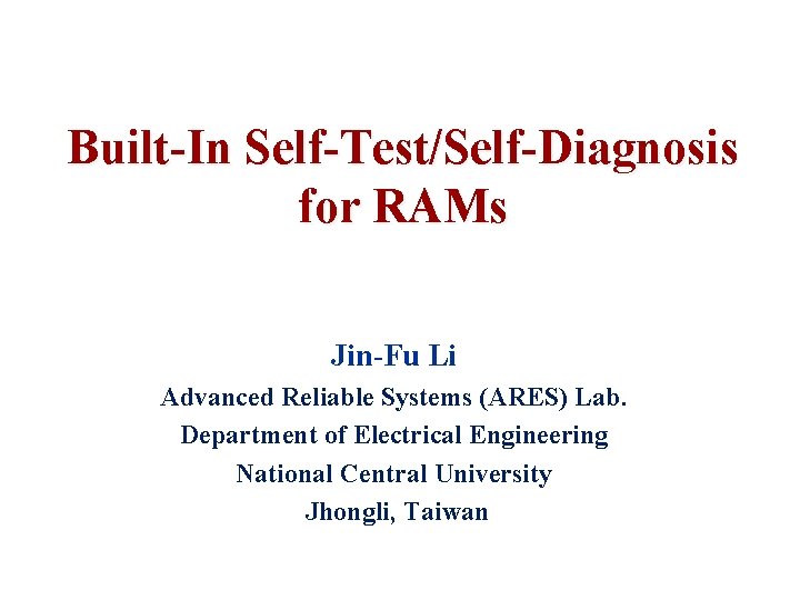 Built-In Self-Test/Self-Diagnosis for RAMs Jin-Fu Li Advanced Reliable Systems (ARES) Lab. Department of Electrical