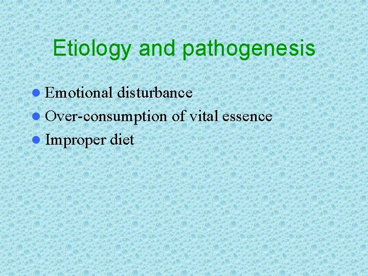 Etiology and pathogenesis l Emotional disturbance l Over-consumption of vital essence l Improper diet