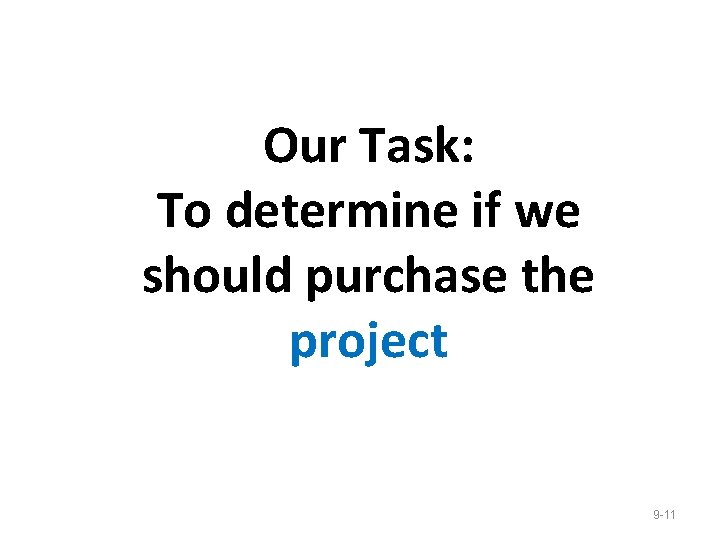 Our Task: To determine if we should purchase the project 9 -11 