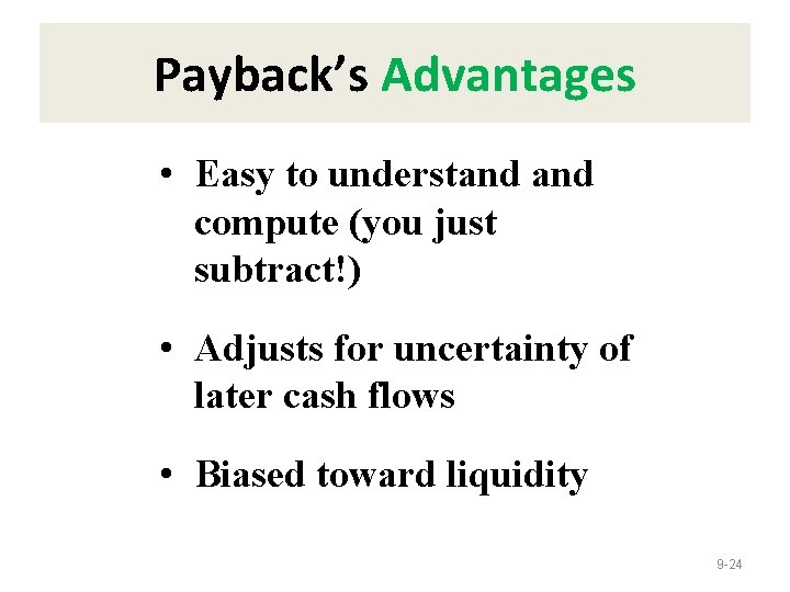 Payback’s Advantages • Easy to understand compute (you just subtract!) • Adjusts for uncertainty