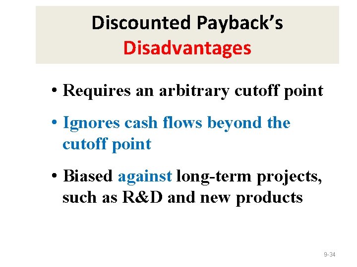 Discounted Payback’s Disadvantages • Requires an arbitrary cutoff point • Ignores cash flows beyond
