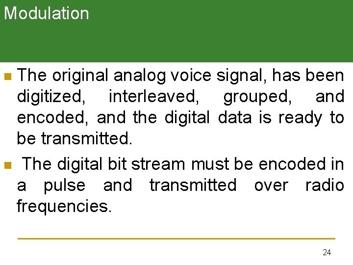 Modulation The original analog voice signal, has been digitized, interleaved, grouped, and encoded, and