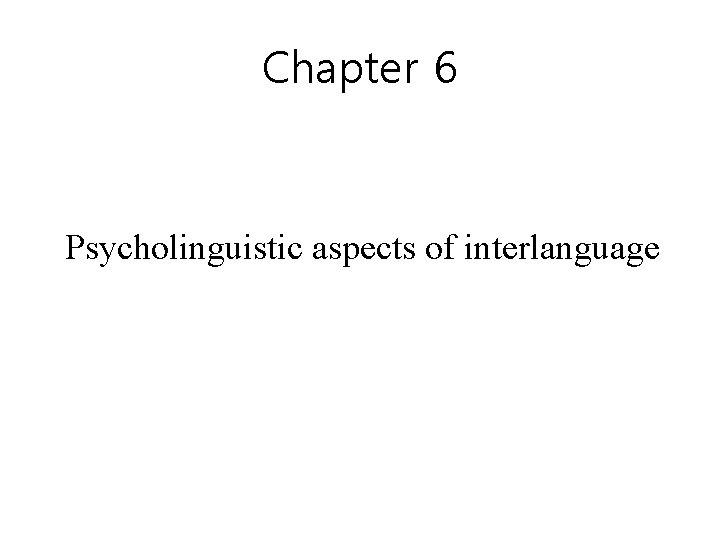 Chapter 6 Psycholinguistic aspects of interlanguage 