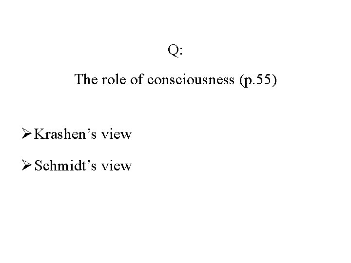 Q: The role of consciousness (p. 55) Ø Krashen’s view Ø Schmidt’s view 