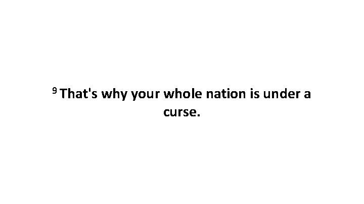 9 That's why your whole nation is under a curse. 9 That's why your whole nation is under a curse.