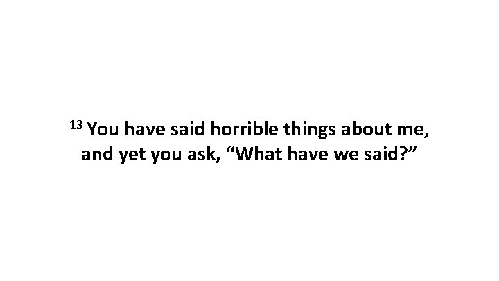 13 You have said horrible things about me, and yet you ask, “What have 13 You have said horrible things about me, and yet you ask, “What have