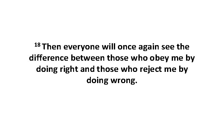 18 Then everyone will once again see the difference between those who obey me 18 Then everyone will once again see the difference between those who obey me