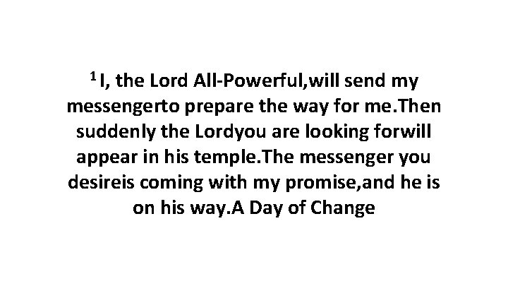 1 I, the Lord All-Powerful, will send my messengerto prepare the way for me. 1 I, the Lord All-Powerful, will send my messengerto prepare the way for me.