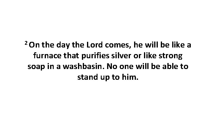 2 On the day the Lord comes, he will be like a furnace that 2 On the day the Lord comes, he will be like a furnace that