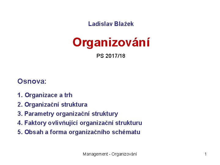 Ladislav Blažek Organizování PS 2017/18 Osnova: 1. Organizace a trh 2. Organizační struktura 3.