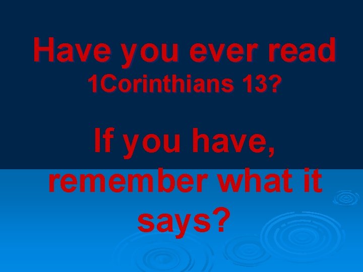 Have you ever read 1 Corinthians 13? If you have, remember what it says?