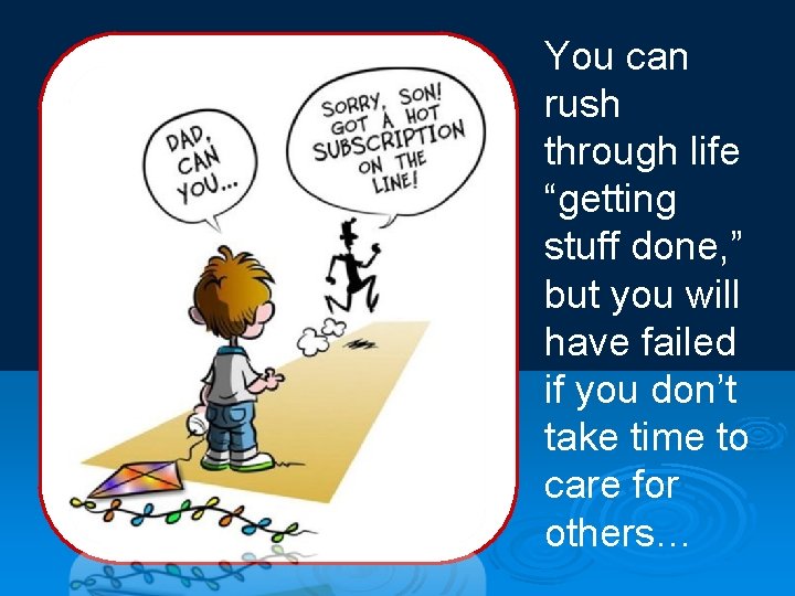 You can rush through life “getting stuff done, ” but you will have failed