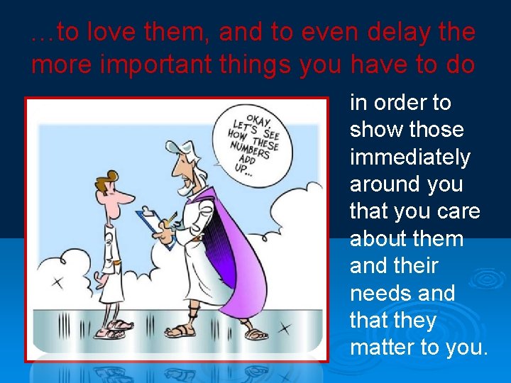 …to love them, and to even delay the more important things you have to