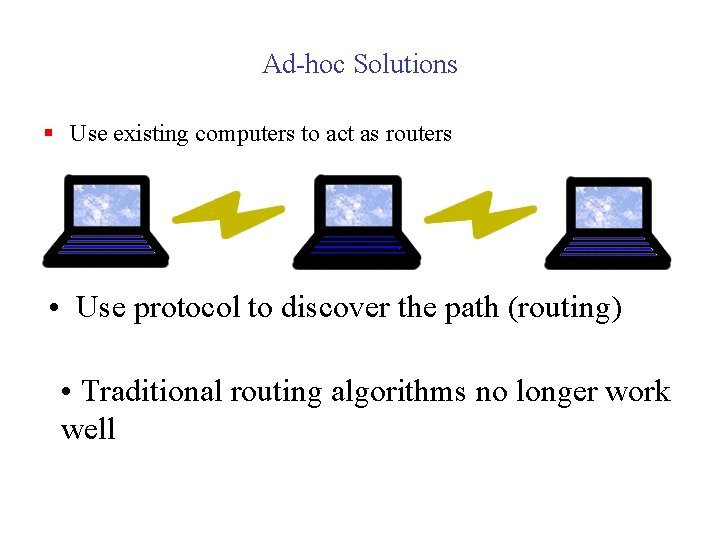 Ad-hoc Solutions § Use existing computers to act as routers • Use protocol to