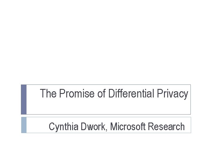 The Promise of Differential Privacy Cynthia Dwork, Microsoft Research 