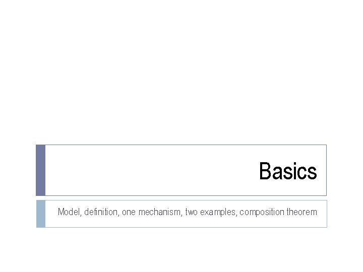 Basics Model, definition, one mechanism, two examples, composition theorem 